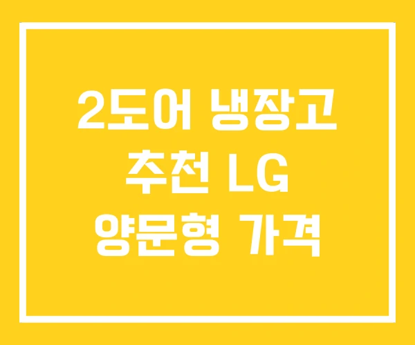 2도어 냉장고 추천 LG 양문형 가격