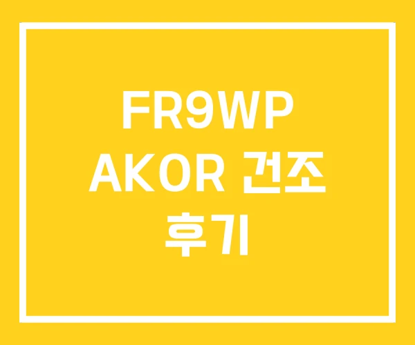 FR9WP AKOR 건조 후기 FR9WP AKOR 건조 후기