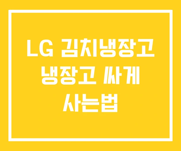 LG 김치냉장고 냉장고 싸게 사는법