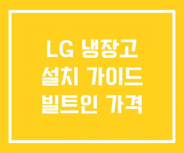 LG 냉장고 설치 가이드 빌트인 가격