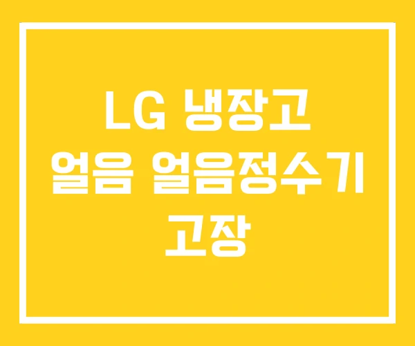 LG 냉장고 얼음 얼음정수기 고장