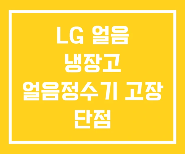 LG 얼음 냉장고 얼음정수기 고장 단점 LG 얼음 냉장고 얼음정수기 고장 단점