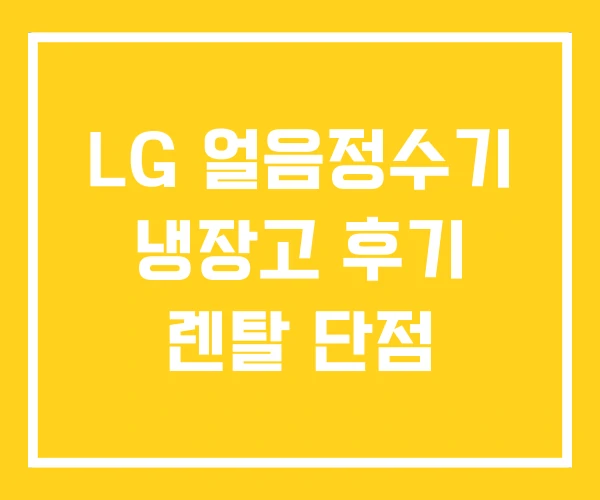LG 얼음정수기 냉장고 후기 렌탈 단점