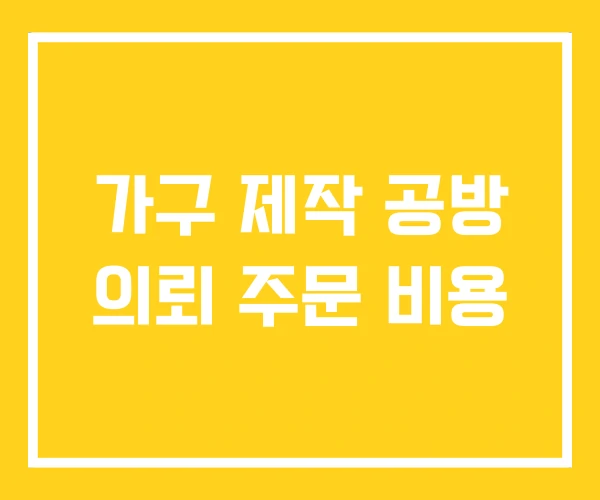 가구 제작 공방 의뢰 주문 비용