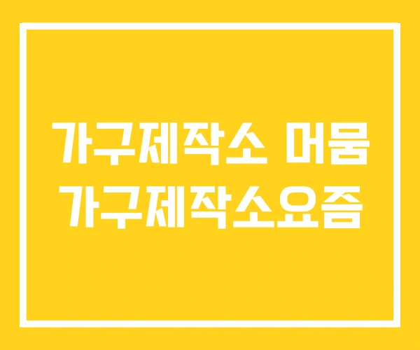 가구제작소 머뭄 가구제작소요즘