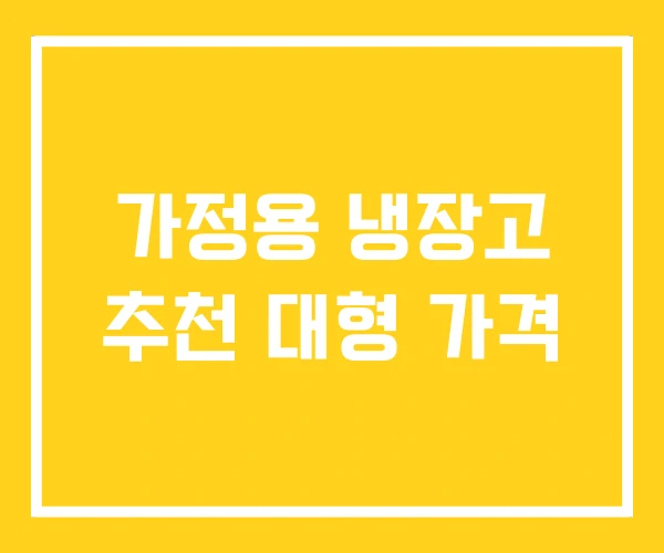 가정용 냉장고 추천 대형 가격