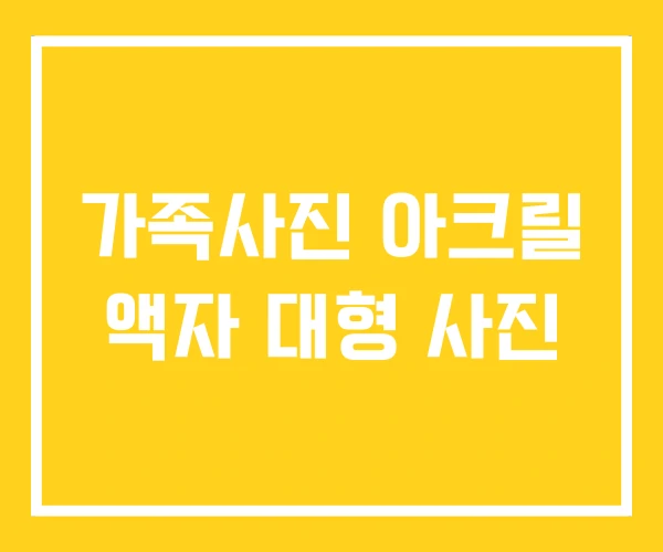 가족사진 아크릴 액자 대형 사진