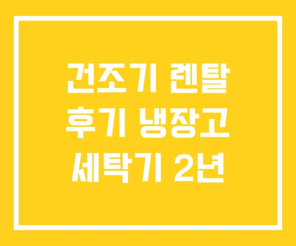 건조기 렌탈 후기 냉장고 세탁기 2년