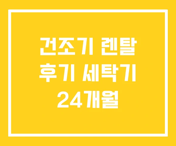건조기 렌탈 후기 세탁기 24개월