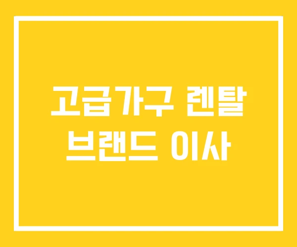 고급가구 렌탈 브랜드 이사 고급가구 렌탈 브랜드 이사