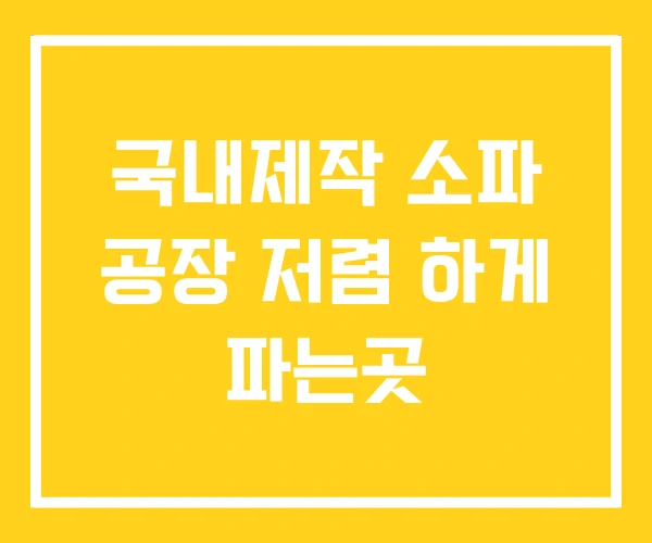 국내제작 소파 공장 저렴 하게 파는곳 국내제작 소파 공장 저렴 하게 파는곳
