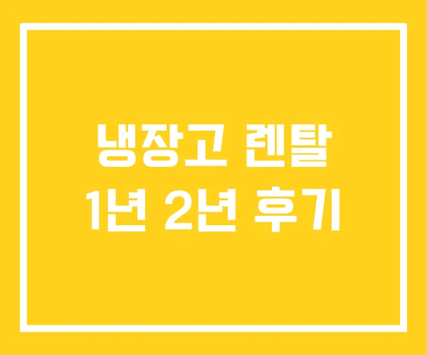 냉장고 렌탈 1년 2년 후기