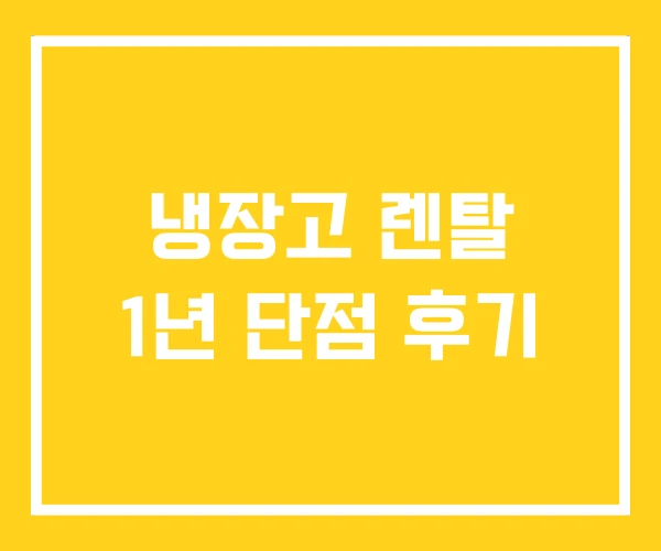 냉장고 렌탈 1년 단점 후기