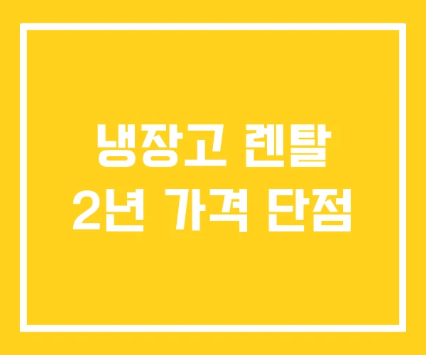 냉장고 렌탈 2년 가격 단점 냉장고 렌탈 2년 가격 단점