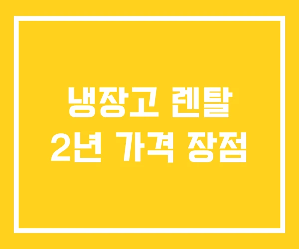 냉장고 렌탈 2년 가격 장점
