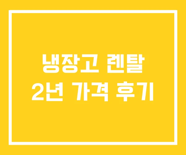 냉장고 렌탈 2년 가격 후기