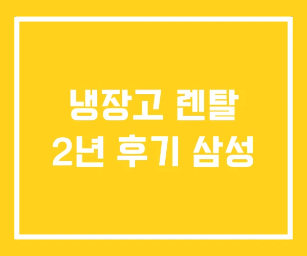 냉장고 렌탈 2년 후기 삼성 냉장고 렌탈 2년 후기 삼성
