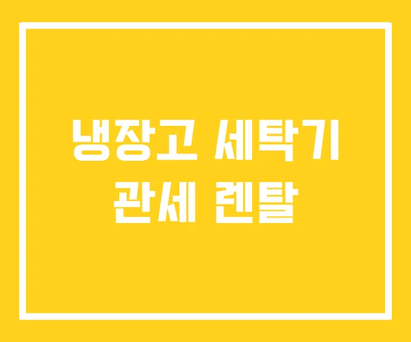 냉장고 세탁기 관세 렌탈