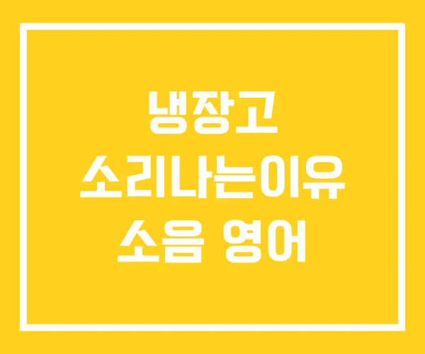 냉장고 소리나는이유 소음 영어