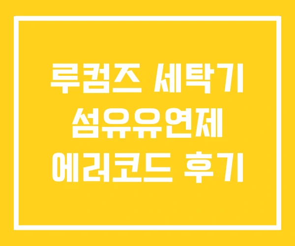 루컴즈 세탁기 섬유유연제 에러코드 후기