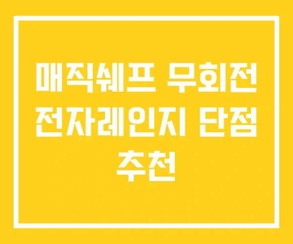 매직쉐프 무회전 전자레인지 단점 추천 매직쉐프 무회전 전자레인지 단점 추천