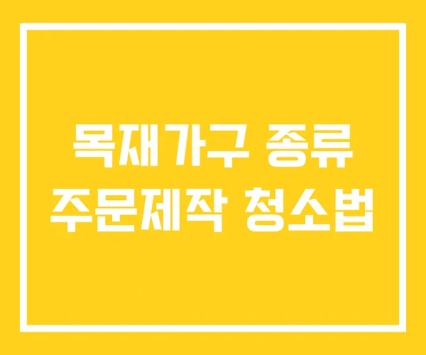 목재가구 종류 주문제작 청소법 목재가구 종류 주문제작 청소법