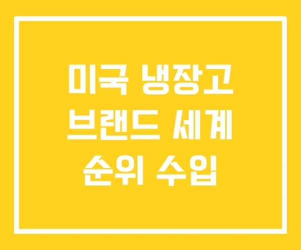 미국 냉장고 브랜드 세계 순위 수입 미국 냉장고 브랜드 세계 순위 수입