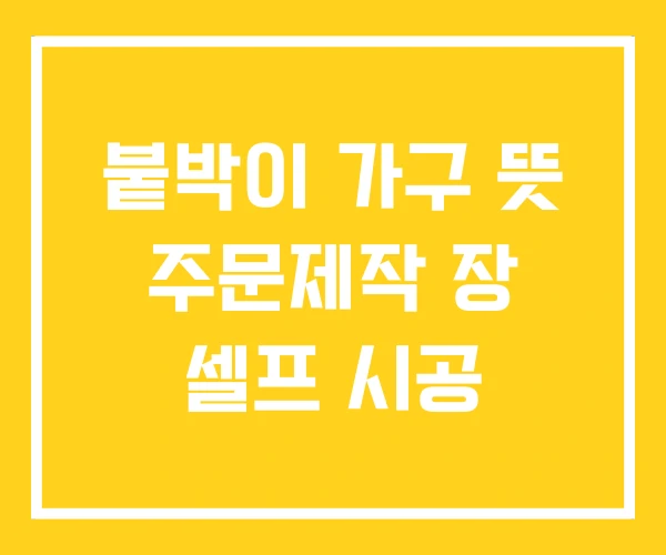 붙박이 가구 뜻 주문제작 장 셀프 시공 붙박이 가구 뜻 주문제작 장 셀프 시공