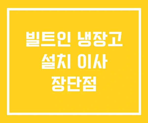 빌트인 냉장고 설치 이사 장단점