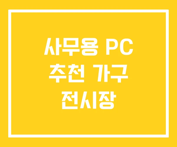 사무용 PC 추천 가구 전시장 사무용 PC 추천 가구 전시장