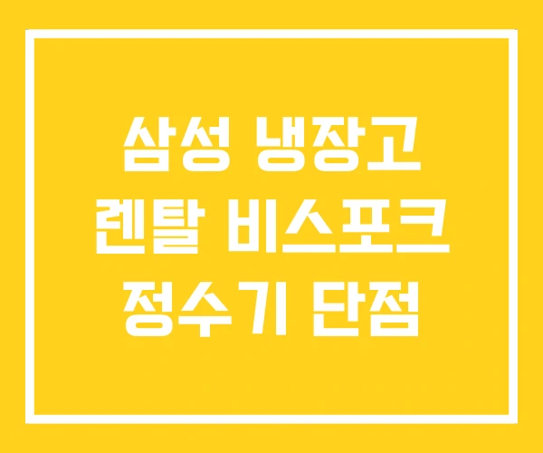 삼성 냉장고 렌탈 비스포크 정수기 단점 삼성 냉장고 렌탈 비스포크 정수기 단점