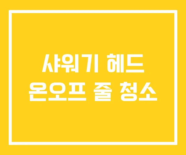 샤워기 헤드 온오프 줄 청소 샤워기 헤드 온오프 줄 청소