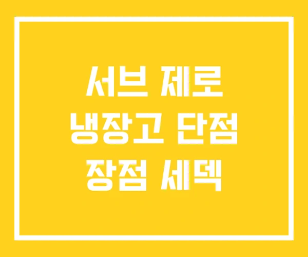 서브 제로 냉장고 단점 장점 세덱 서브 제로 냉장고 단점 장점 세덱
