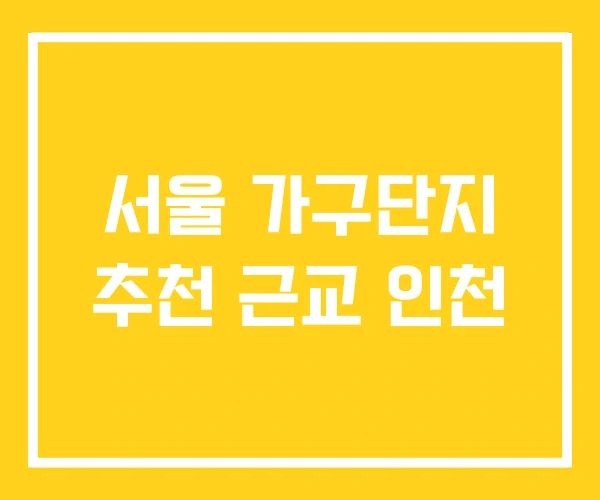 서울 가구단지 추천 근교 인천 서울 가구단지 추천 근교 인천