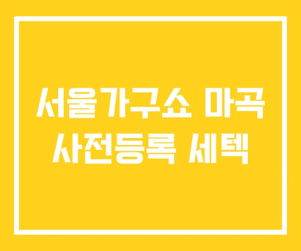서울가구쇼 마곡 사전등록 세텍