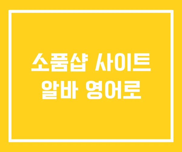 소품샵 사이트 알바 영어로