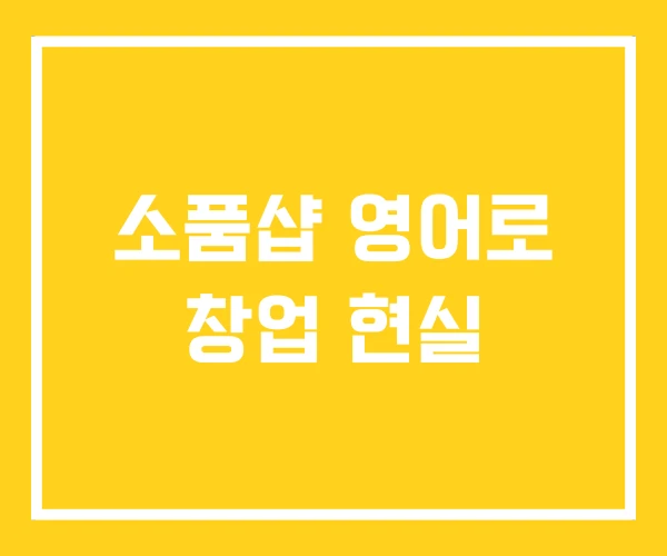 소품샵 영어로 창업 현실 소품샵 영어로 창업 현실