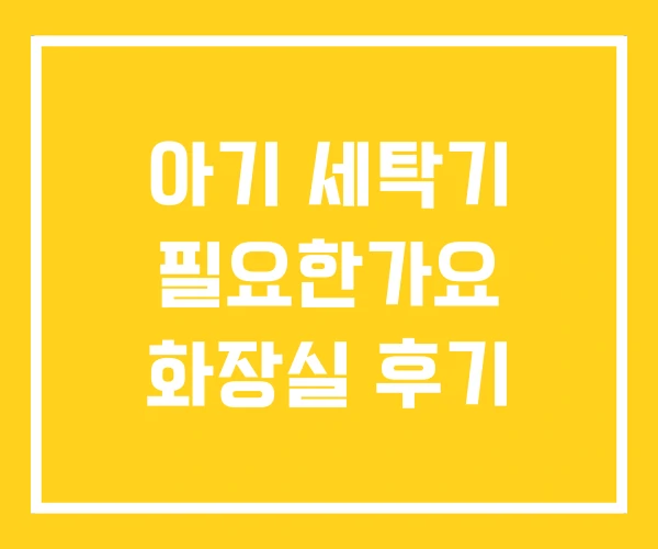 아기 세탁기 필요한가요 화장실 후기