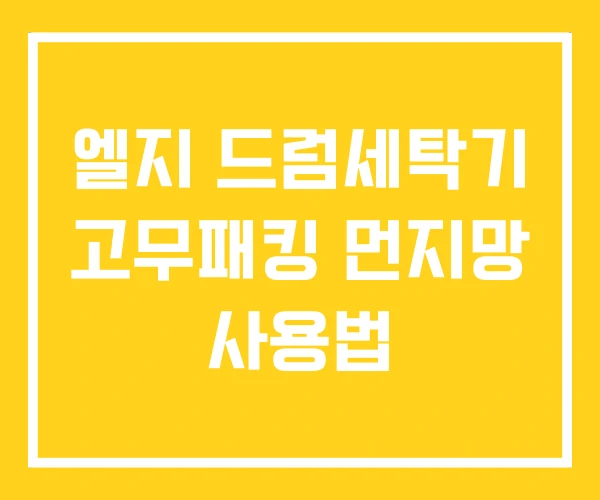 엘지 드럼세탁기 고무패킹 먼지망 사용법 엘지 드럼세탁기 고무패킹 먼지망 사용법
