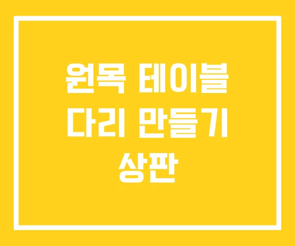 원목 테이블 다리 만들기 상판 원목 테이블 다리 만들기 상판