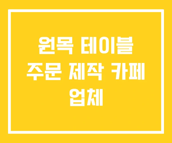원목 테이블 주문 제작 카페 업체