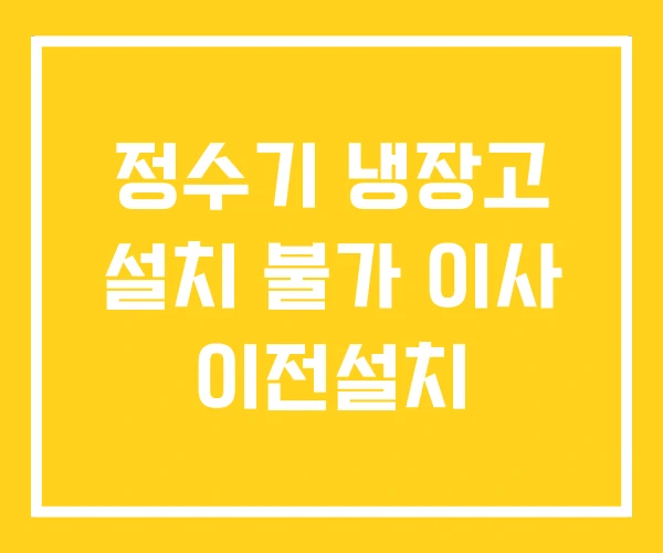 정수기 냉장고 설치 불가 이사 이전설치
