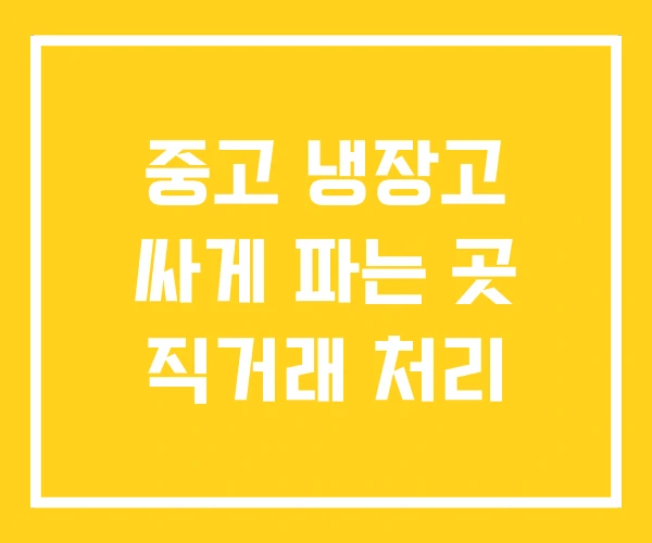 중고 냉장고 싸게 파는 곳 직거래 처리