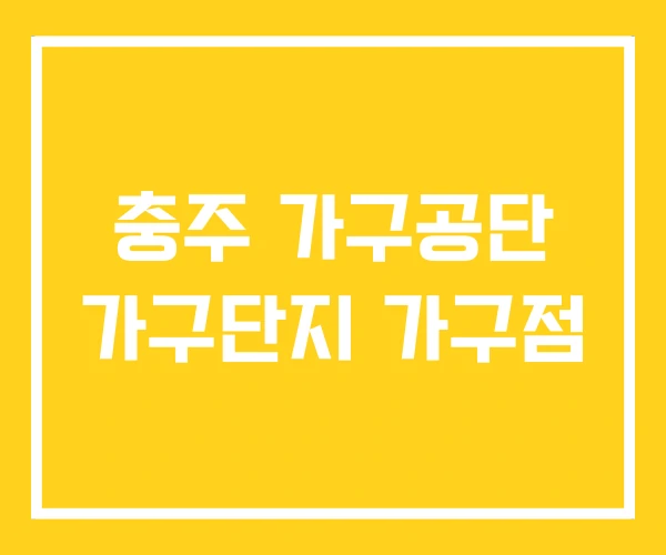 충주 가구공단 가구단지 가구점