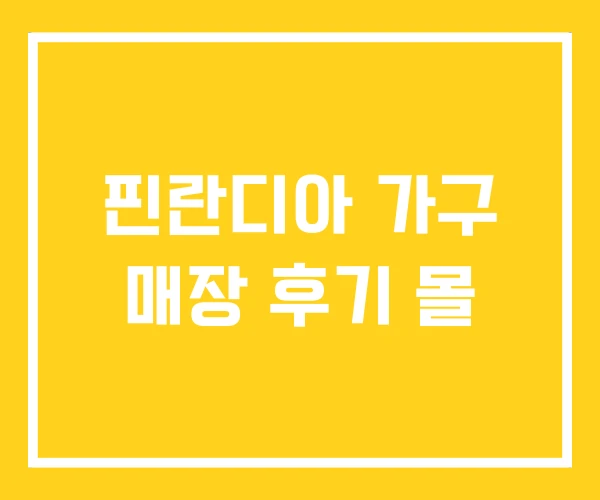 핀란디아 가구 매장 후기 몰 핀란디아 가구 매장 후기 몰