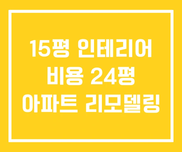 15평 인테리어 비용 24평 아파트 리모델링 15평 인테리어 비용 24평 아파트 리모델링