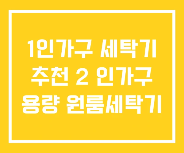 1인가구 세탁기 추천 2 인가구 용량 원룸세탁기