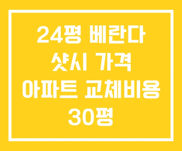 24평 베란다 샷시 가격 아파트 교체비용 30평 24평 베란다 샷시 가격 아파트 교체비용 30평