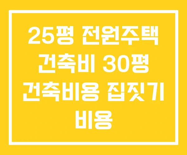 25평 전원주택 건축비 30평 건축비용 집짓기 비용 25평 전원주택 건축비 30평 건축비용 집짓기 비용