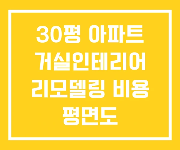 30평 아파트 거실인테리어 리모델링 비용 평면도 30평 아파트 거실인테리어 리모델링 비용 평면도